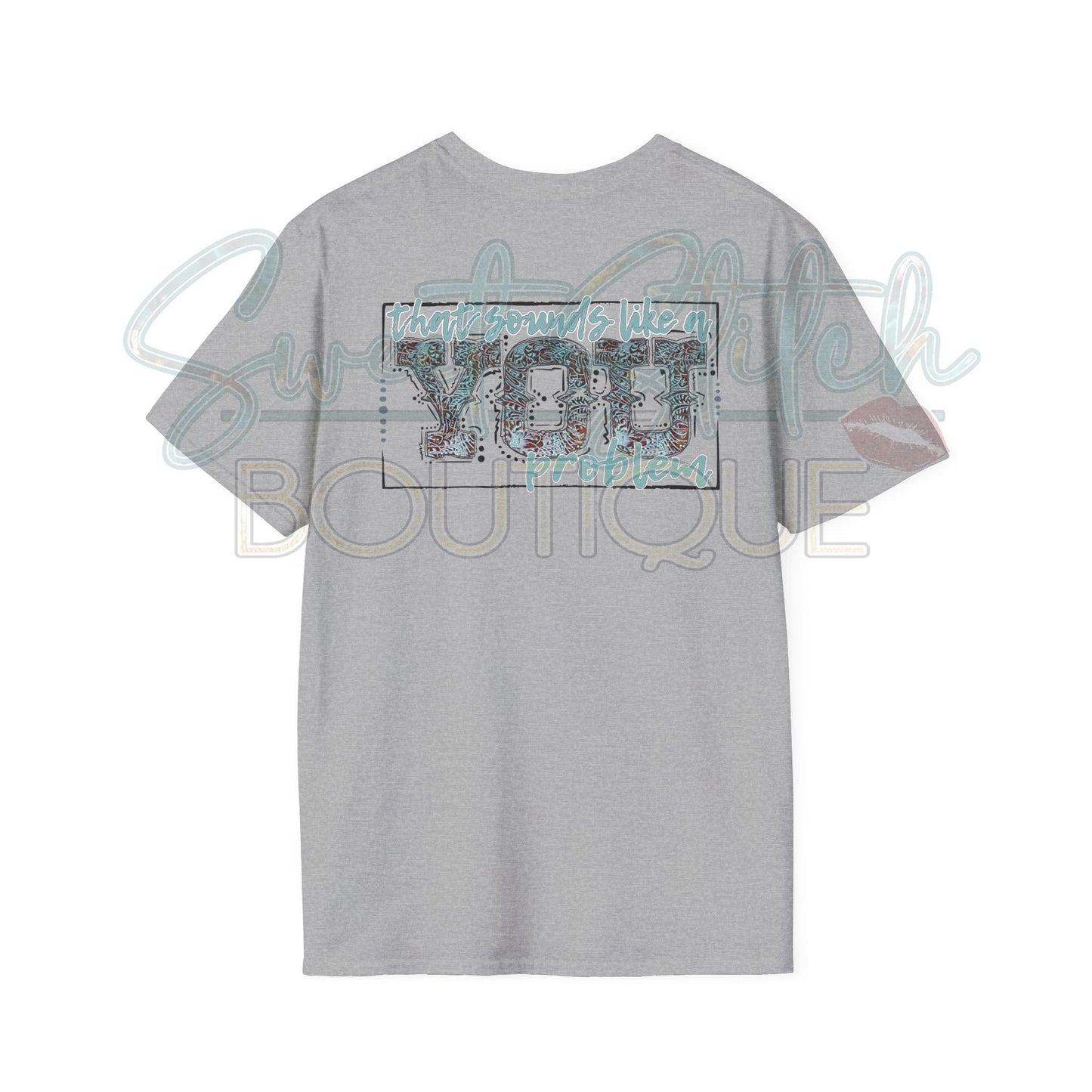 "That Sounds Like A YOU Problem" {Front & Back} -- Unisex Softstyle T-Shirt